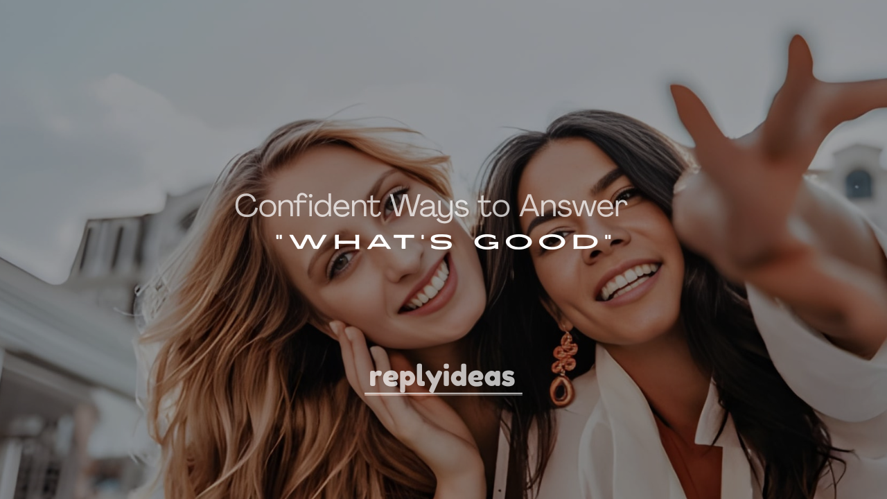 250+ Chill and Confident Ways to Answer “What’s Good”