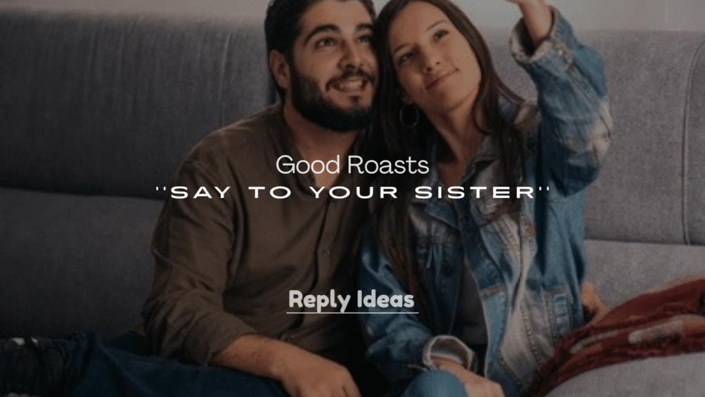 Good Roasts to Say to Your Sister