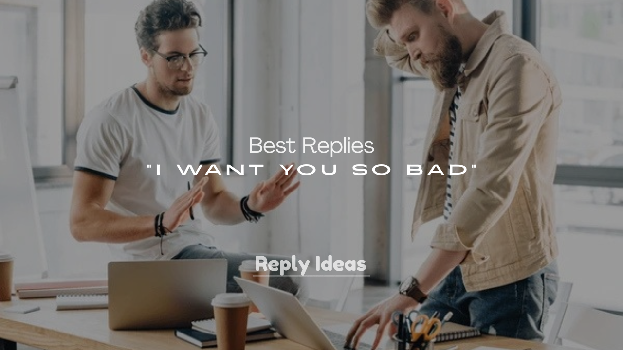 250+ Best Replies to “I Want You So Bad”