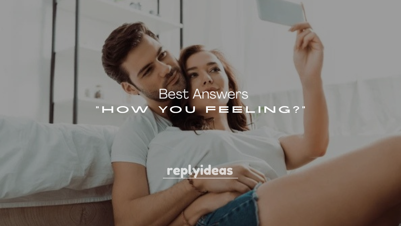 250+ Best Answers to “How You Feeling?”