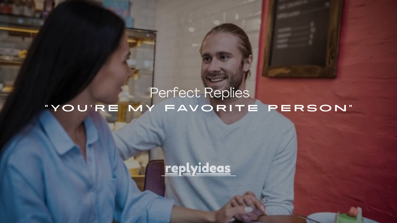 250+ Perfect Replies to “You’re My Favorite Person”