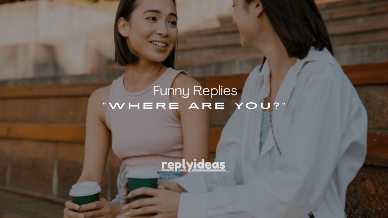 150+ Funny Replies to “Where Are You?” That Get Laughs