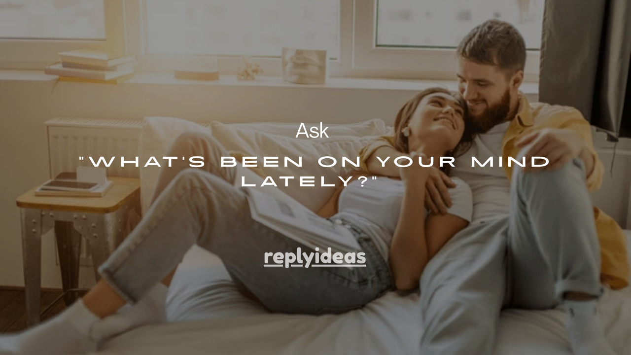 75+Smart Ways to Ask “What's Been on Your Mind Lately?”