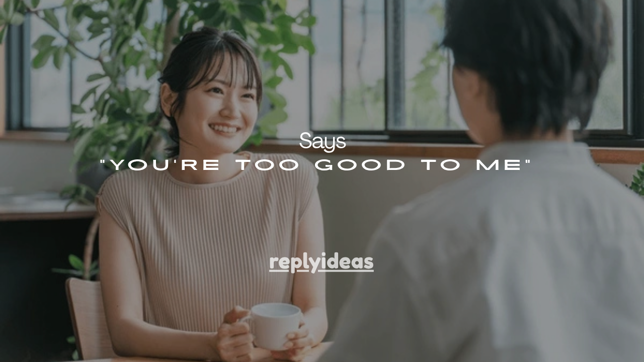 21 Reasons He Says “You’re Too Good to Me”