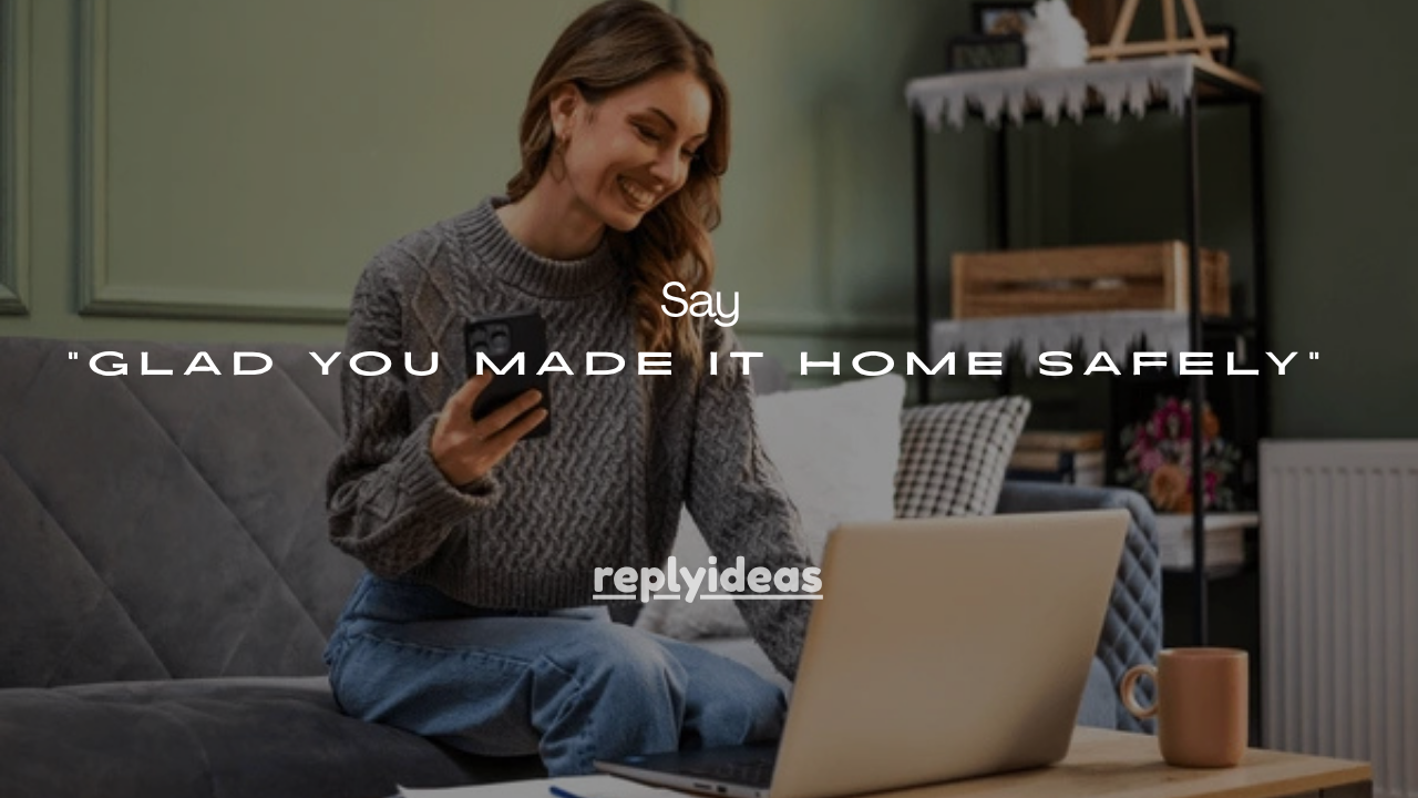 35+ Meaningful Ways to Say and Reply “Glad You Made It Home Safely”