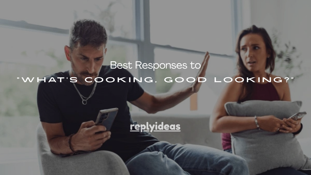 100+ Best Responses to “What’s Cooking, Good Looking?”