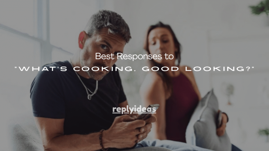 100+ Best Responses to “What’s Cooking, Good Looking?”
