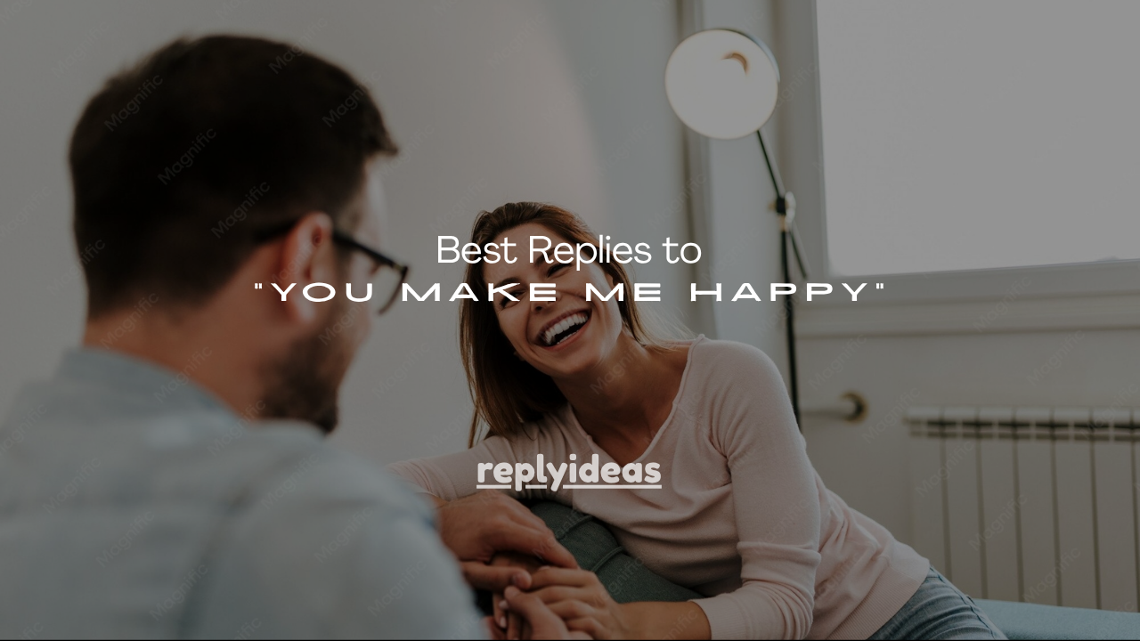 120+ Best Replies to “You Make Me Happy”