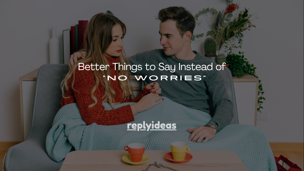 130+ Better Things to Say Instead of “No Worries”