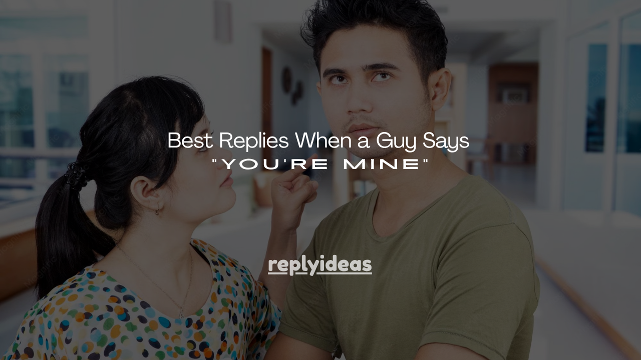 170+ Best Replies When a Guy Says “You’re Mine”