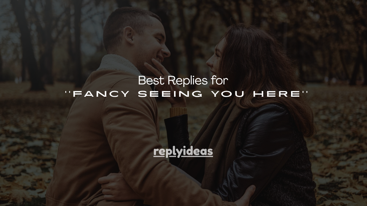 250+ Best Replies for ''Fancy Seeing You Here''