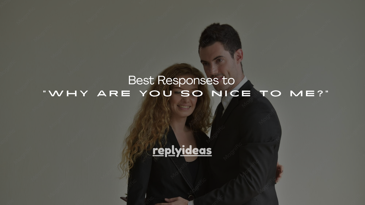 210+ Best Responses to "Why Are You So Nice to Me?"