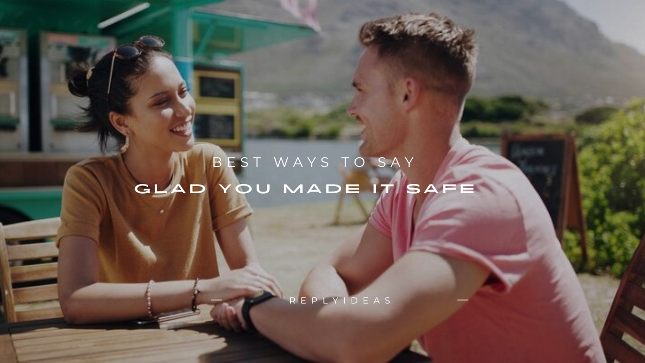 180+ Best Ways to Say "Glad You Made It Safe"