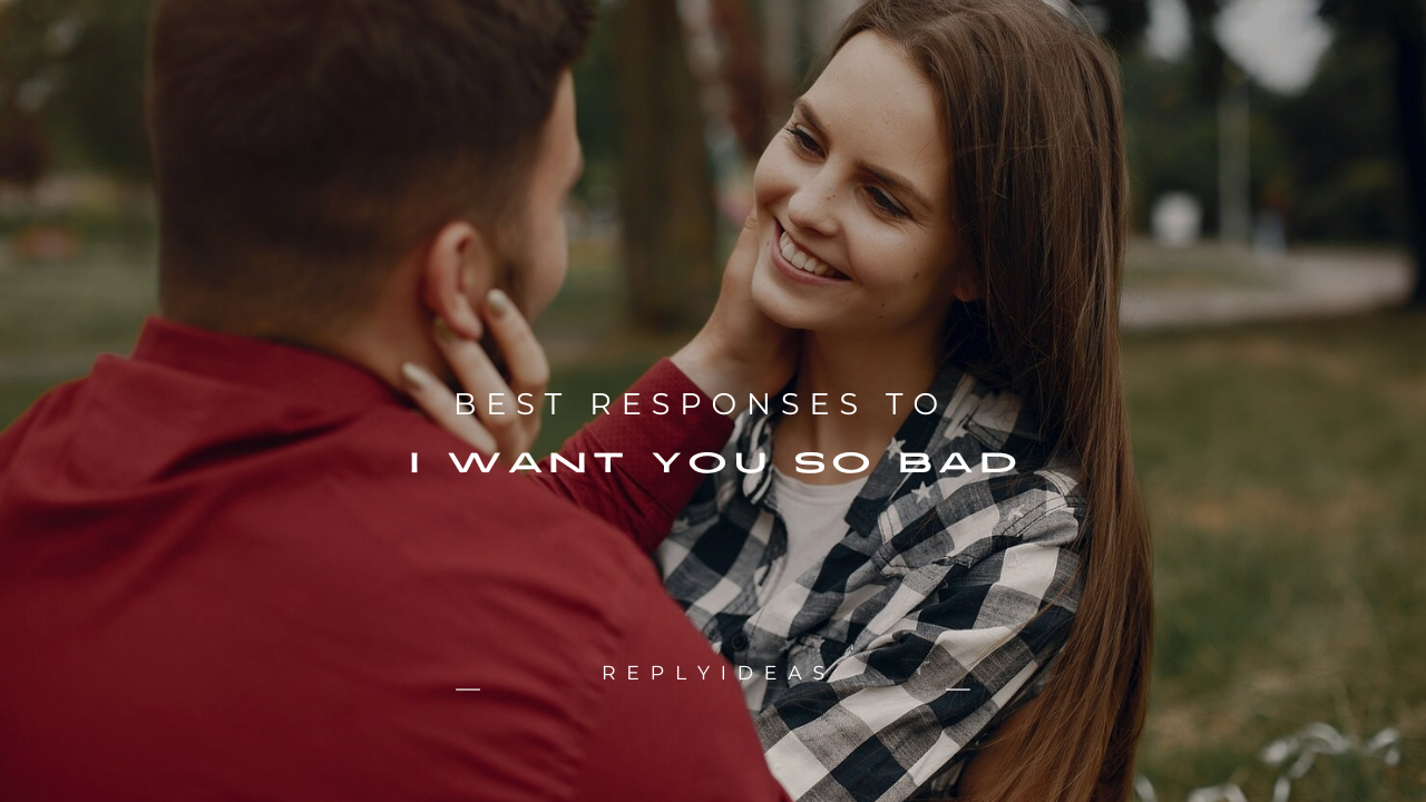 140+ Best Responses to “I Want You So Bad”