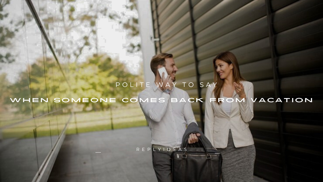 110+ Polite Way to Say When Someone Comes Back from Vacation